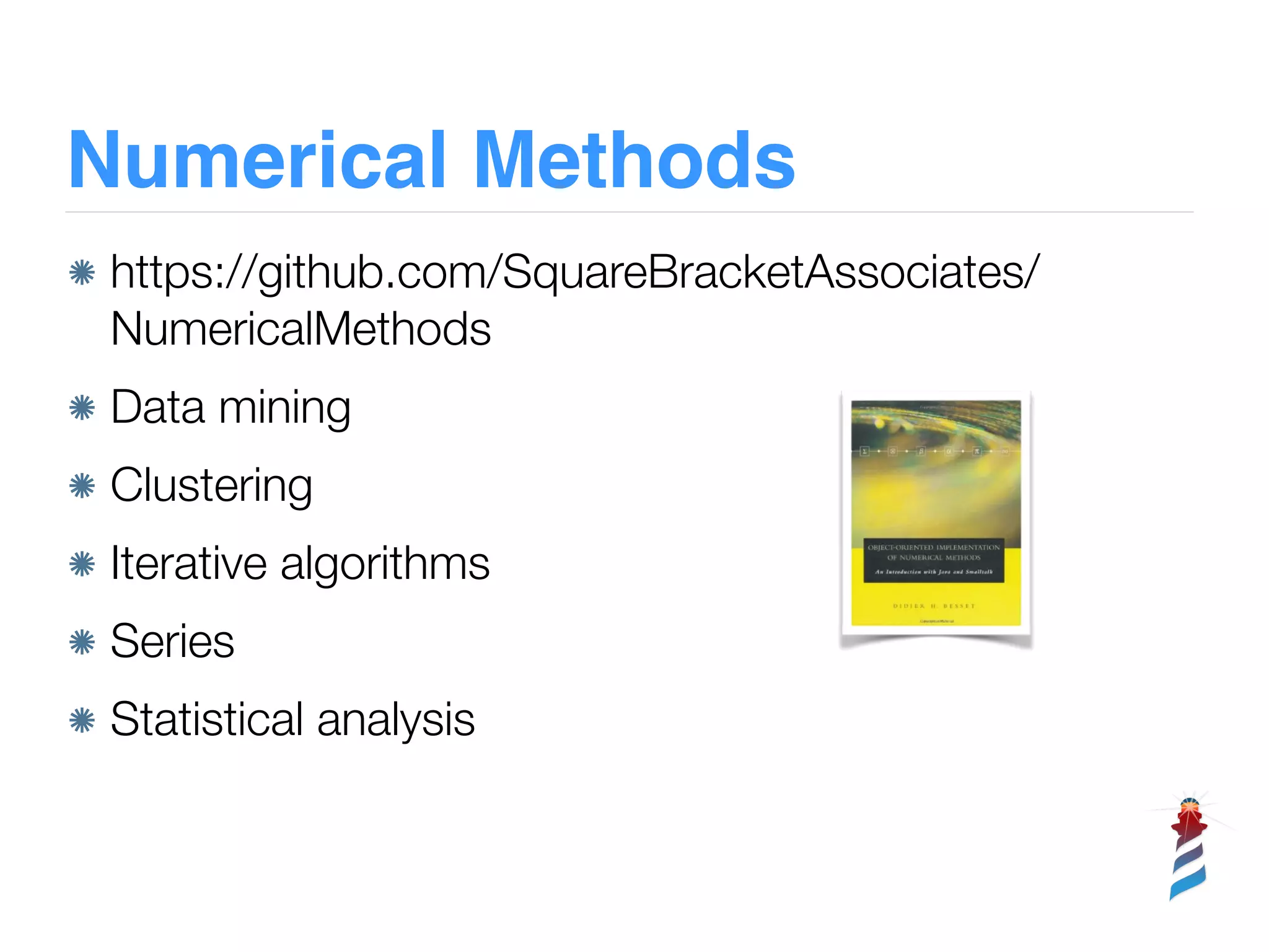 Numerical Methods
https://github.com/SquareBracketAssociates/
NumericalMethods
Data mining
Clustering
Iterative algorithms
Series
Statistical analysis
 