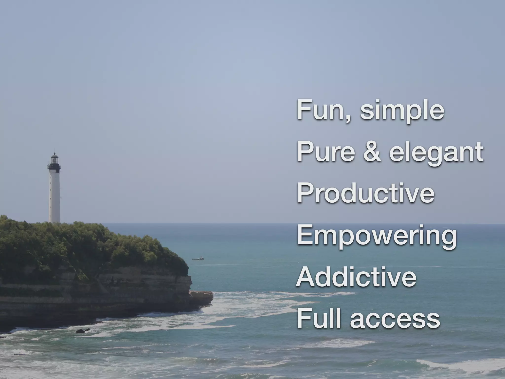 Fun, simple
Pure & elegant
Productive
Empowering
Addictive
Full access
 
