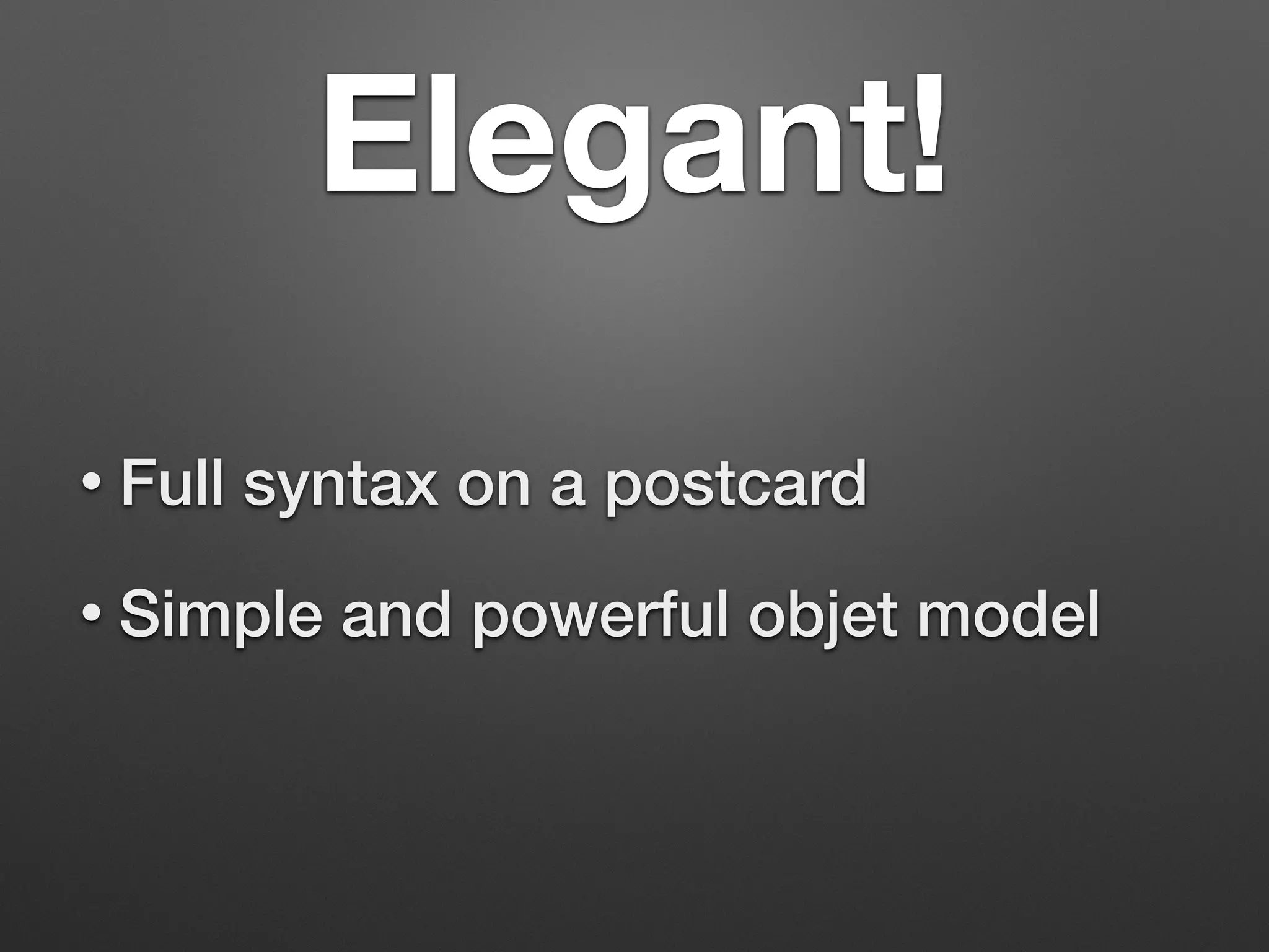 Elegant!
• Full syntax on a postcard
• Simple and powerful objet model
 
