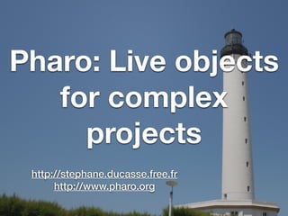 Pharo: Live objects
for complex
projects
http://stephane.ducasse.free.fr
http://www.pharo.org
 
