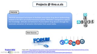 Projects @ Kno.e.sis
PREDOSE developed techniques to facilitate prescription drug abuse epidemiology,
related to the illic...