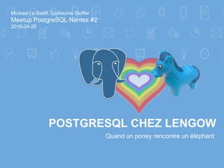 POSTGRESQL CHEZ LENGOW
Quand un poney rencontre un éléphant
Mickael Le Baillif, Guillaume Stoffer
Meetup PostgreSQL Nantes #2
2016-04-26
 