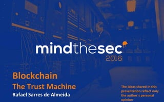 Blockchain
The Trust Machine
Rafael Sarres de Almeida
The ideas shared in this
presentation reflect only
the author´s personal
opinion
 
