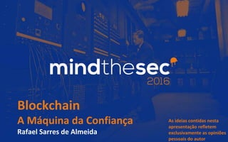 Blockchain
A Máquina da Confiança
Rafael Sarres de Almeida
As ideias contidas nesta
apresentação refletem
exclusivamente as opiniões
pessoais do autor
 