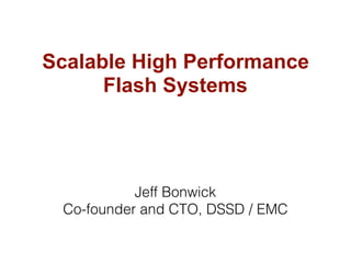 Scalable High Performance
Flash Systems
Jeff Bonwick
Co-founder and CTO, DSSD / EMC
 
