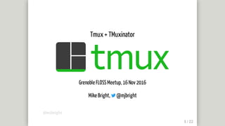 Tmux	+	TMuxinator
Grenoble	FLOSS	Meetup,	16	Nov	2016
Mike	Bright,	 	@mjbright
@mjbright
 