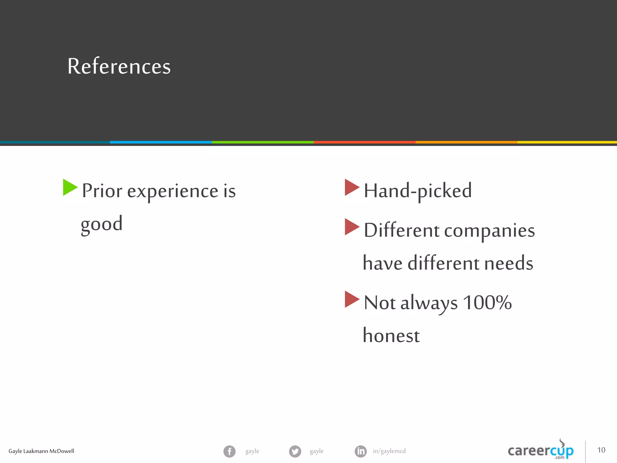 Gayle Laakmann McDowell 10gayle in/gaylemcdgayle
References
Prior experience is
good
Hand-picked
Differentcompanies
have differentneeds
Not always 100%
honest
 