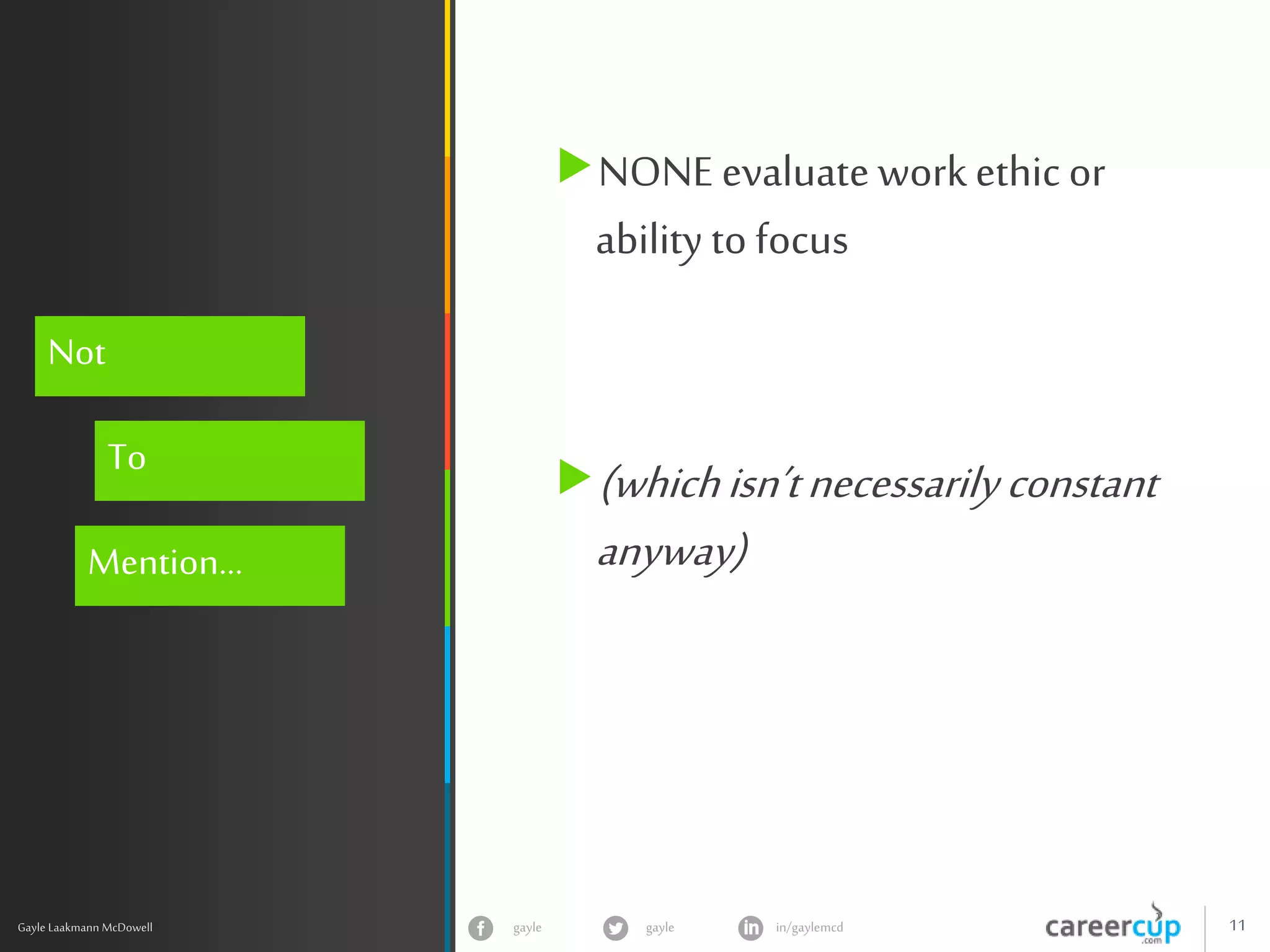 gayle in/gaylemcdgayle 11
z
Gayle Laakmann McDowell
Not
To
Mention…
NONE evaluate workethic or
ability to focus
(whichisn’tnecessarilyconstant
anyway)
 