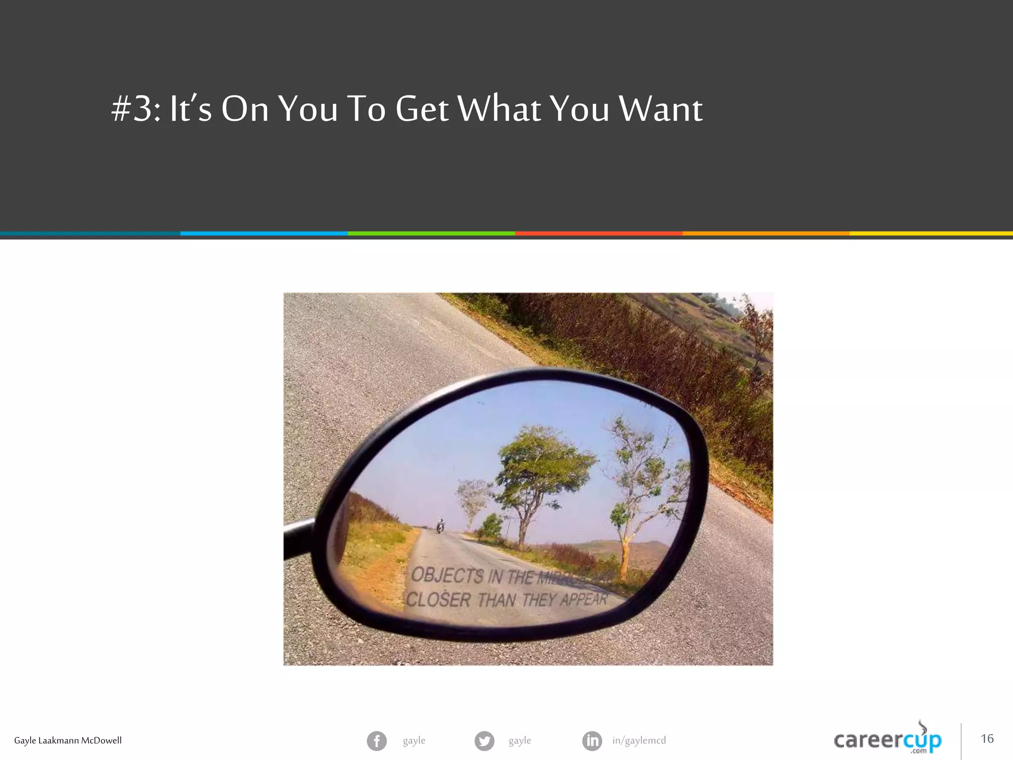 Gayle Laakmann McDowell 16gayle in/gaylemcdgayle
#3: It’s On YouTo Get What YouWant
 