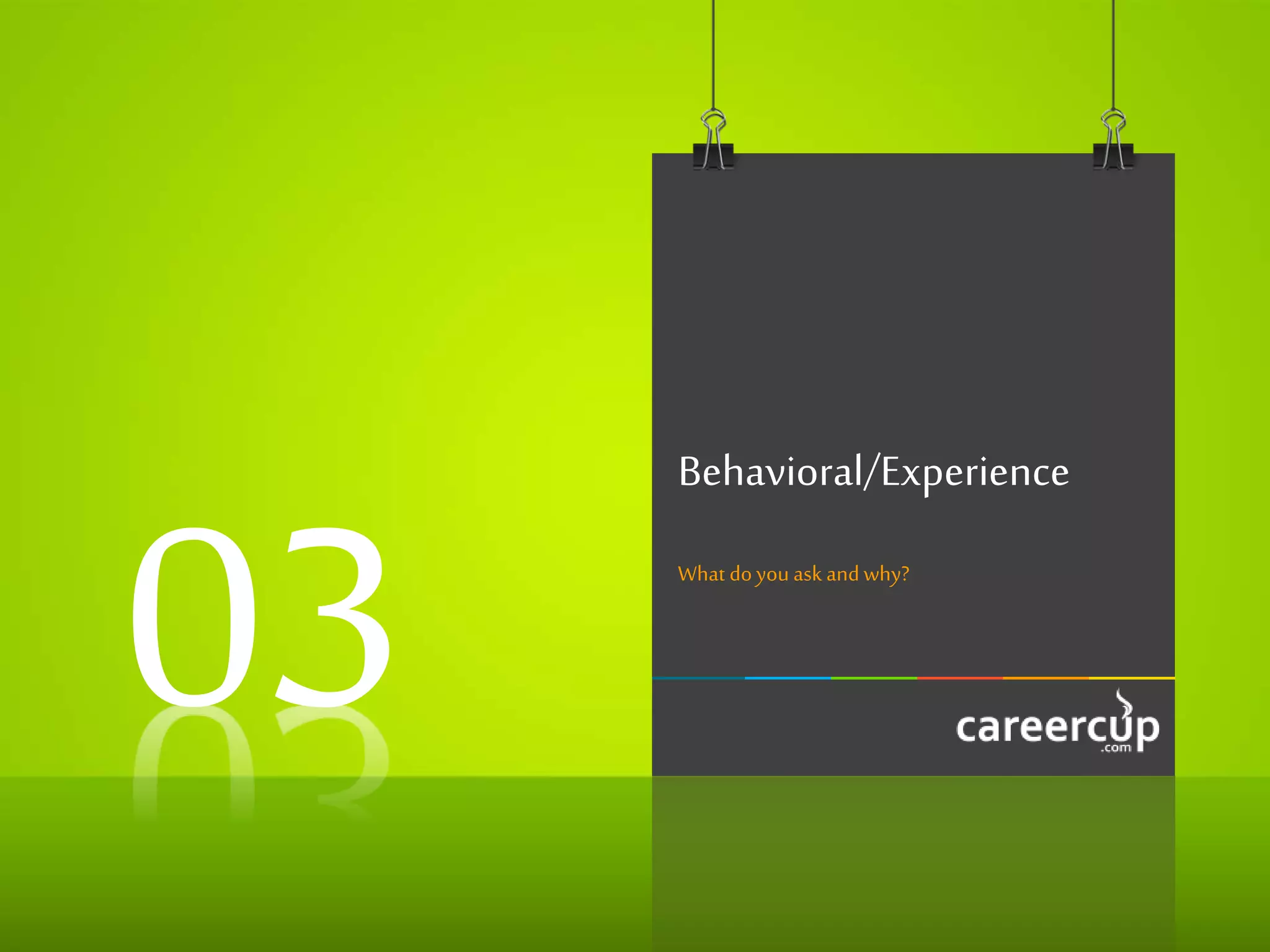 Behavioral/Experience
What doyou ask andwhy?
03
 