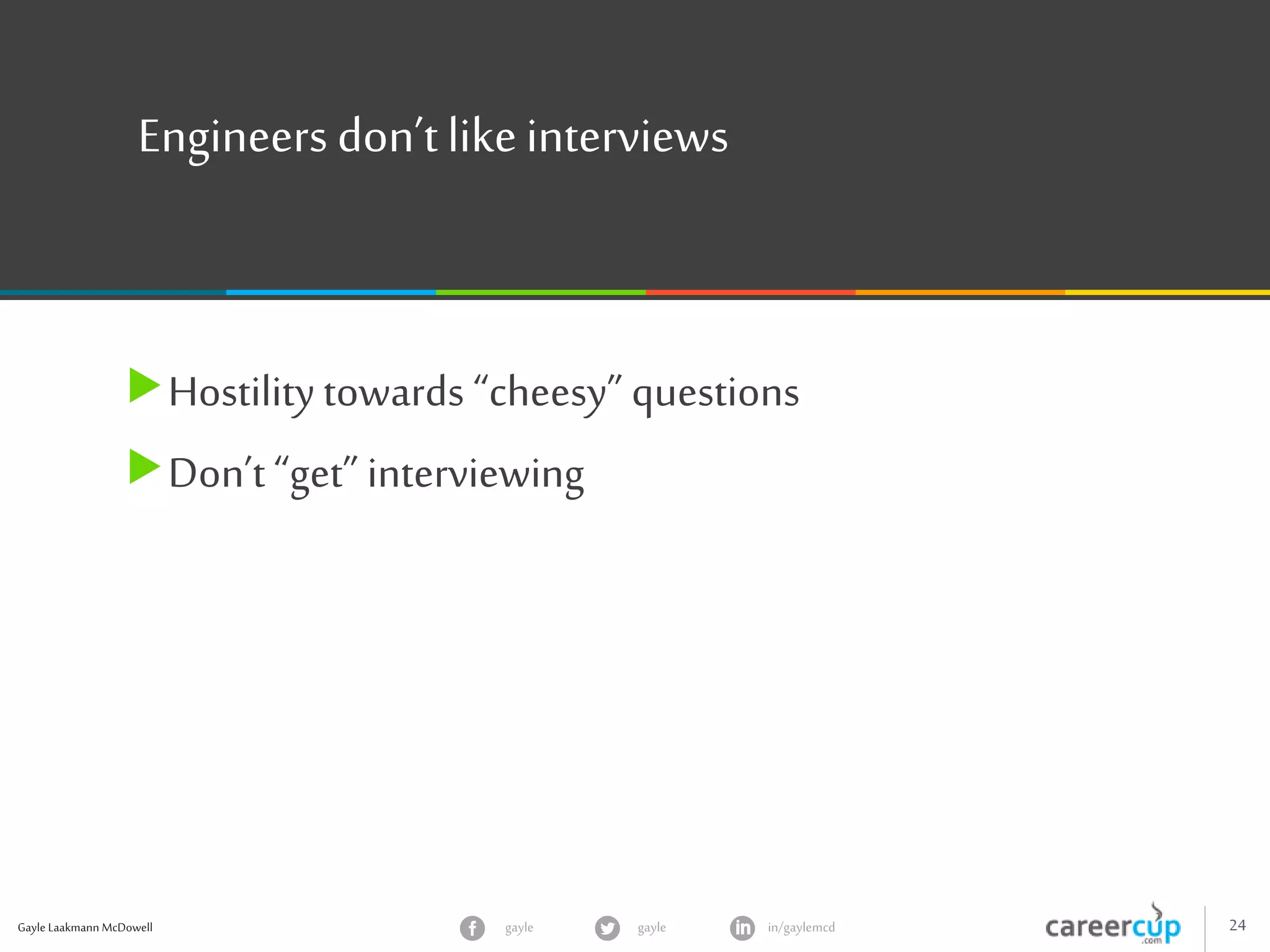 Gayle Laakmann McDowell 24gayle in/gaylemcdgayle
Engineers don’tlikeinterviews
Hostilitytowards “cheesy” questions
Don’t “get” interviewing
 