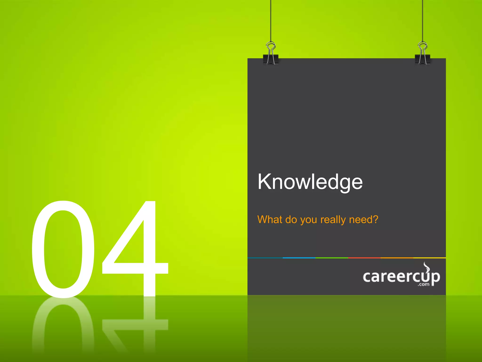 Knowledge
What do you really need?
04
 