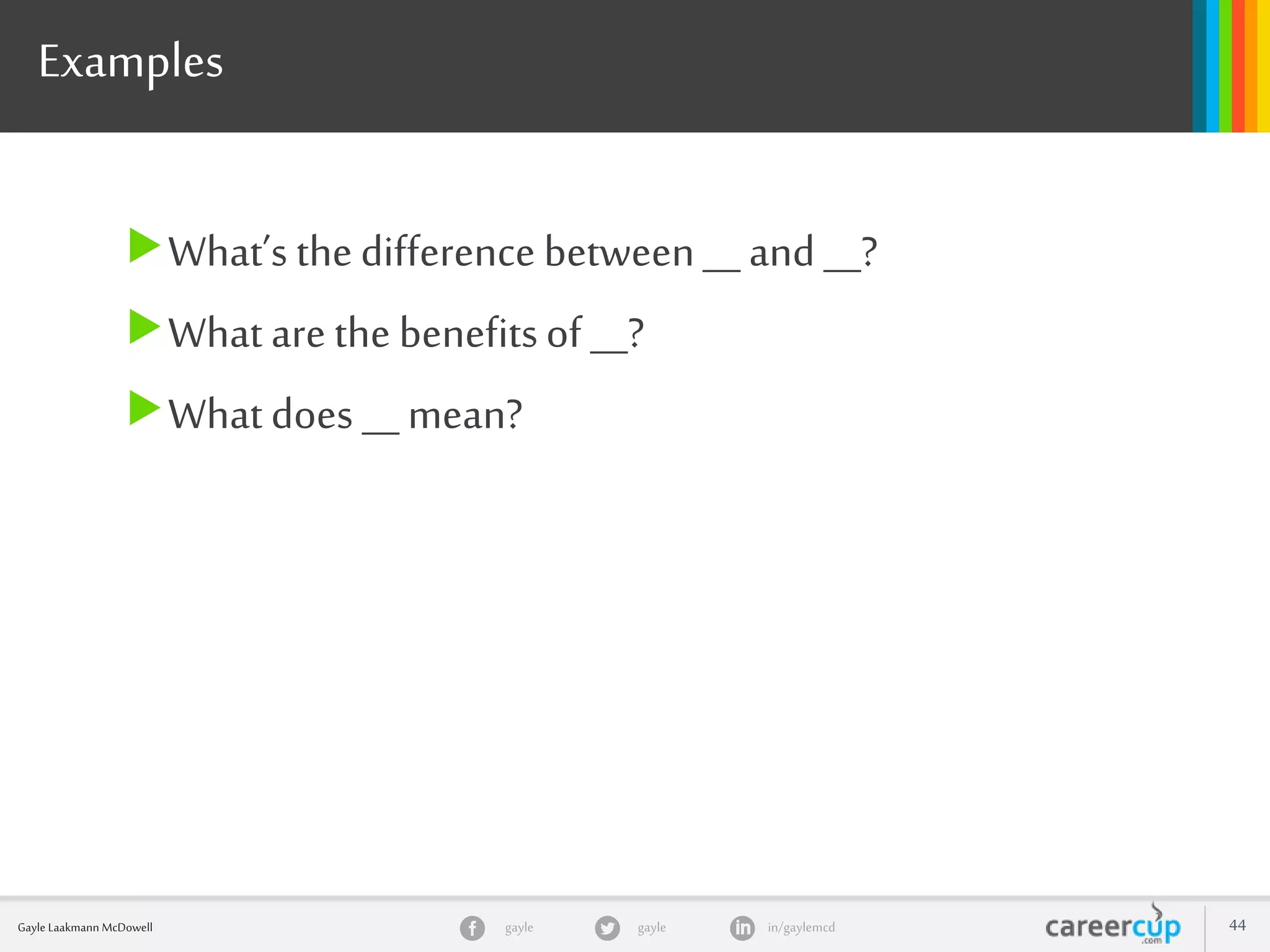 gayle in/gaylemcdgayleGayle Laakmann McDowell 44
Examples
What’s thedifference between__ and __?
What are the benefitsof __?
Whatdoes __mean?
 