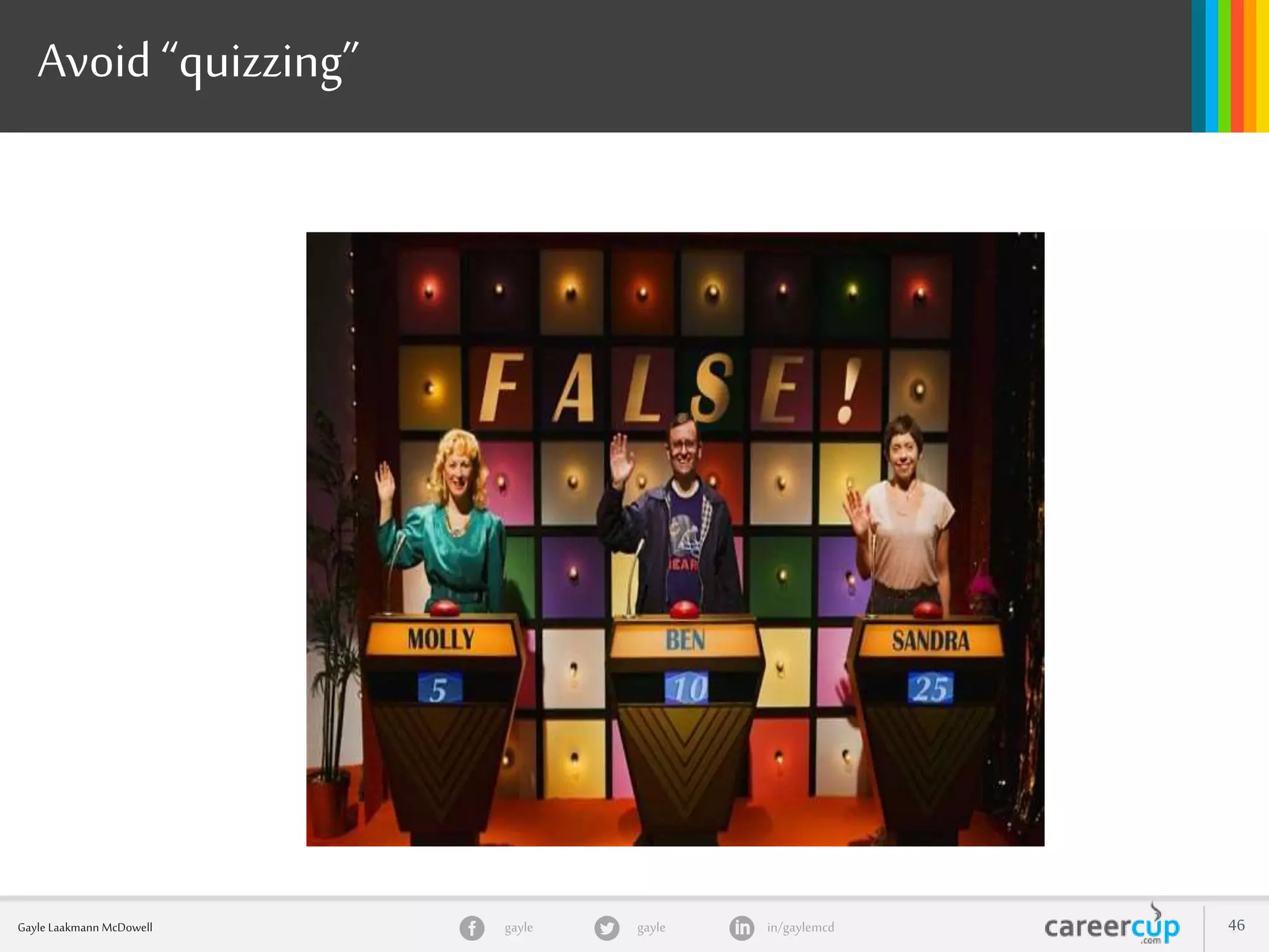 gayle in/gaylemcdgayleGayle Laakmann McDowell 46
Avoid “quizzing”
 