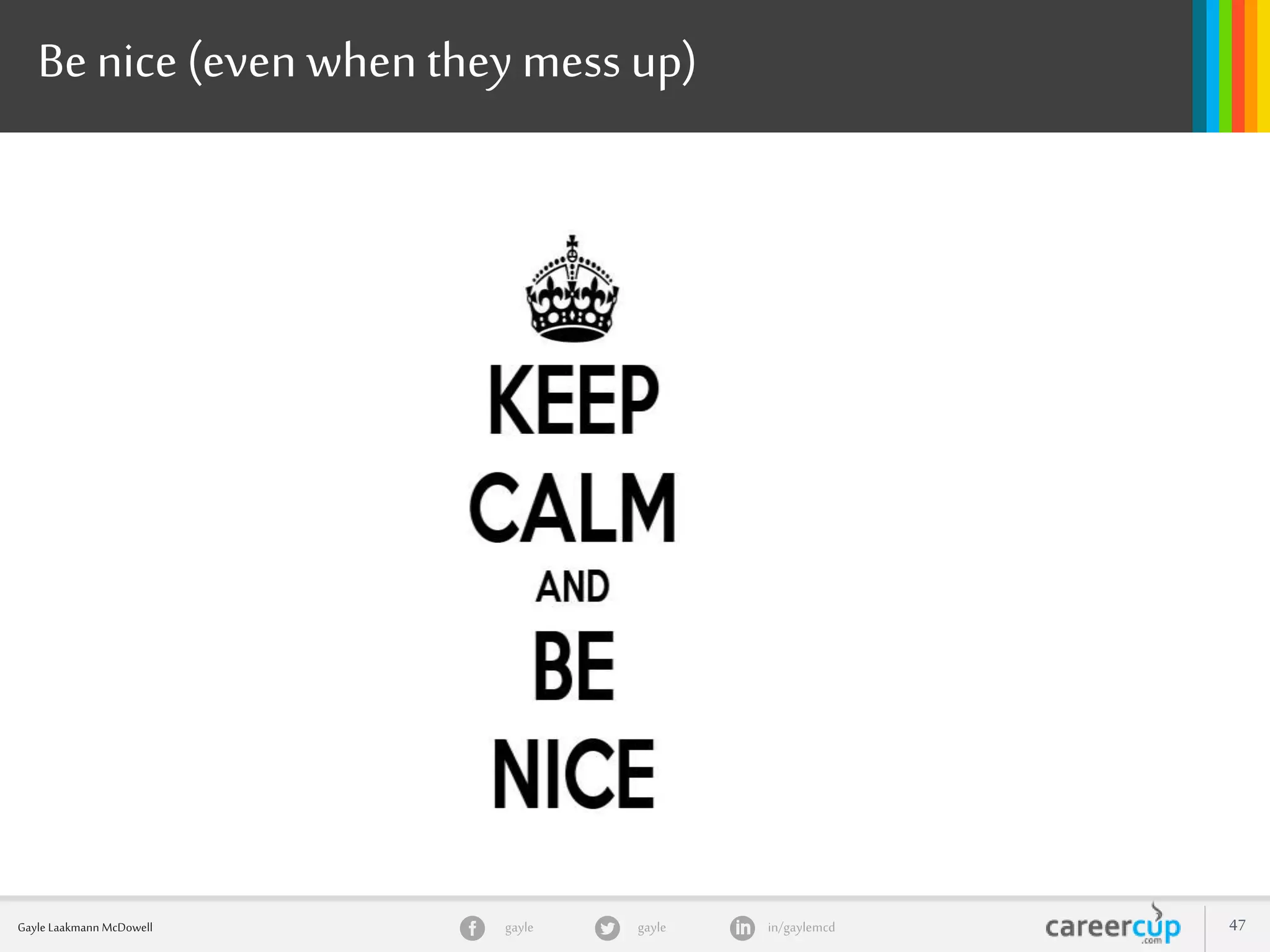gayle in/gaylemcdgayleGayle Laakmann McDowell 47
Be nice (even when they mess up)
 