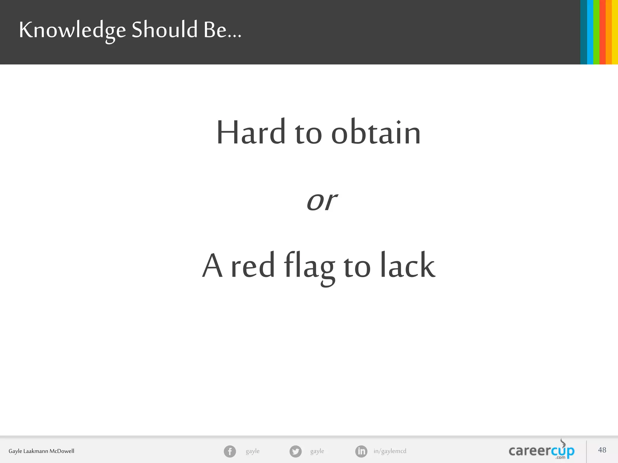 gayle in/gaylemcdgayleGayle Laakmann McDowell 48
Knowledge ShouldBe…
Hard to obtain
or
A red flag to lack
 