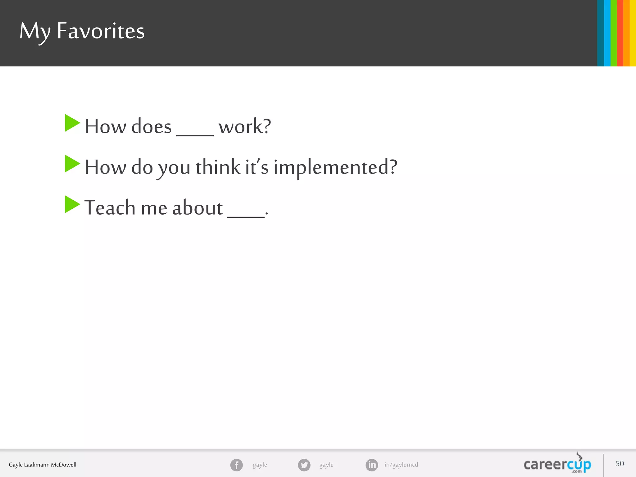 gayle in/gaylemcdgayleGayle Laakmann McDowell 50
My Favorites
How does ____ work?
How do you thinkit’s implemented?
Teach meabout ____.
 