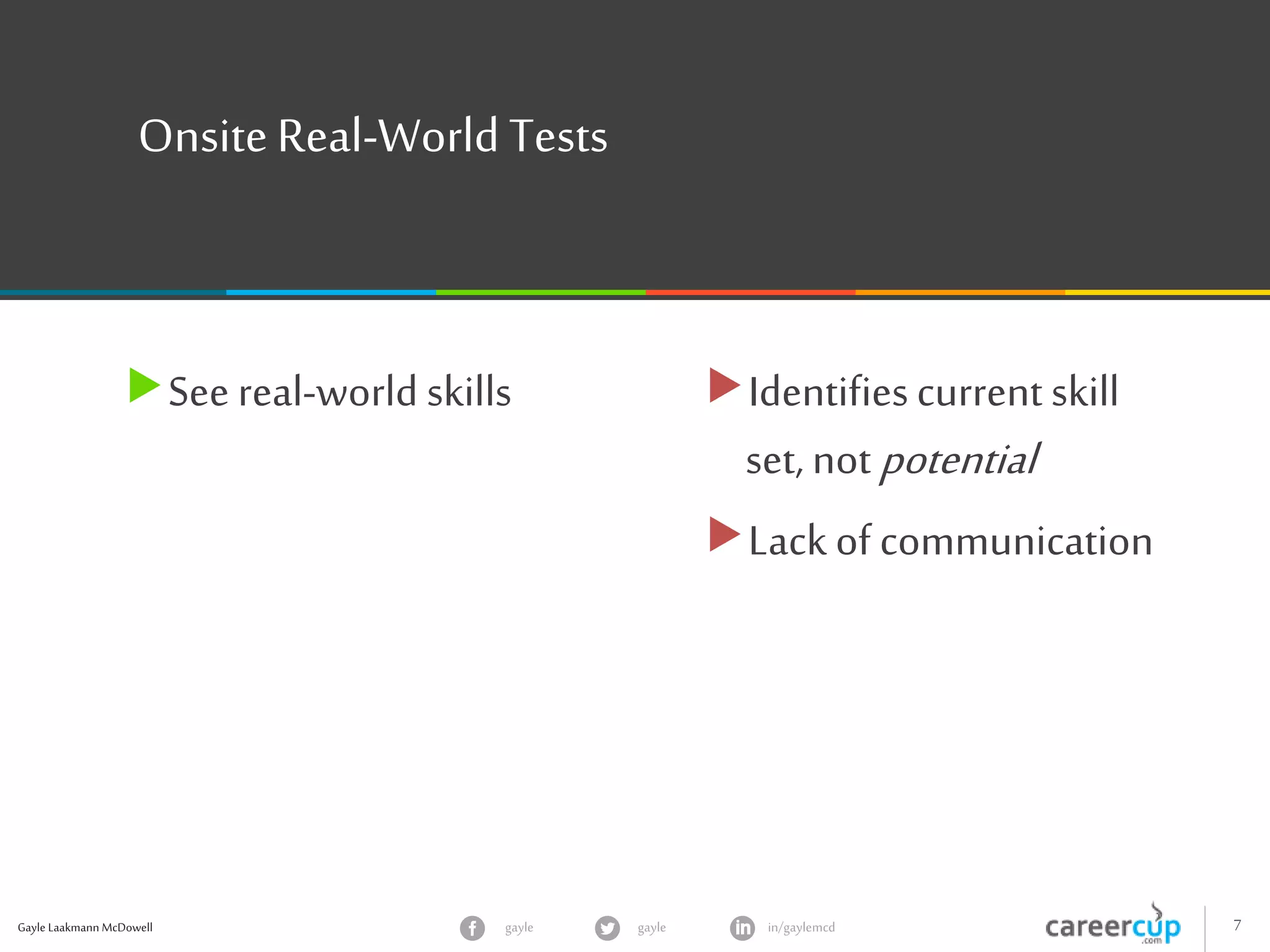 Gayle Laakmann McDowell 7gayle in/gaylemcdgayle
OnsiteReal-World Tests
See real-world skills Identifiescurrent skill
set, notpotential
Lack of communication
 