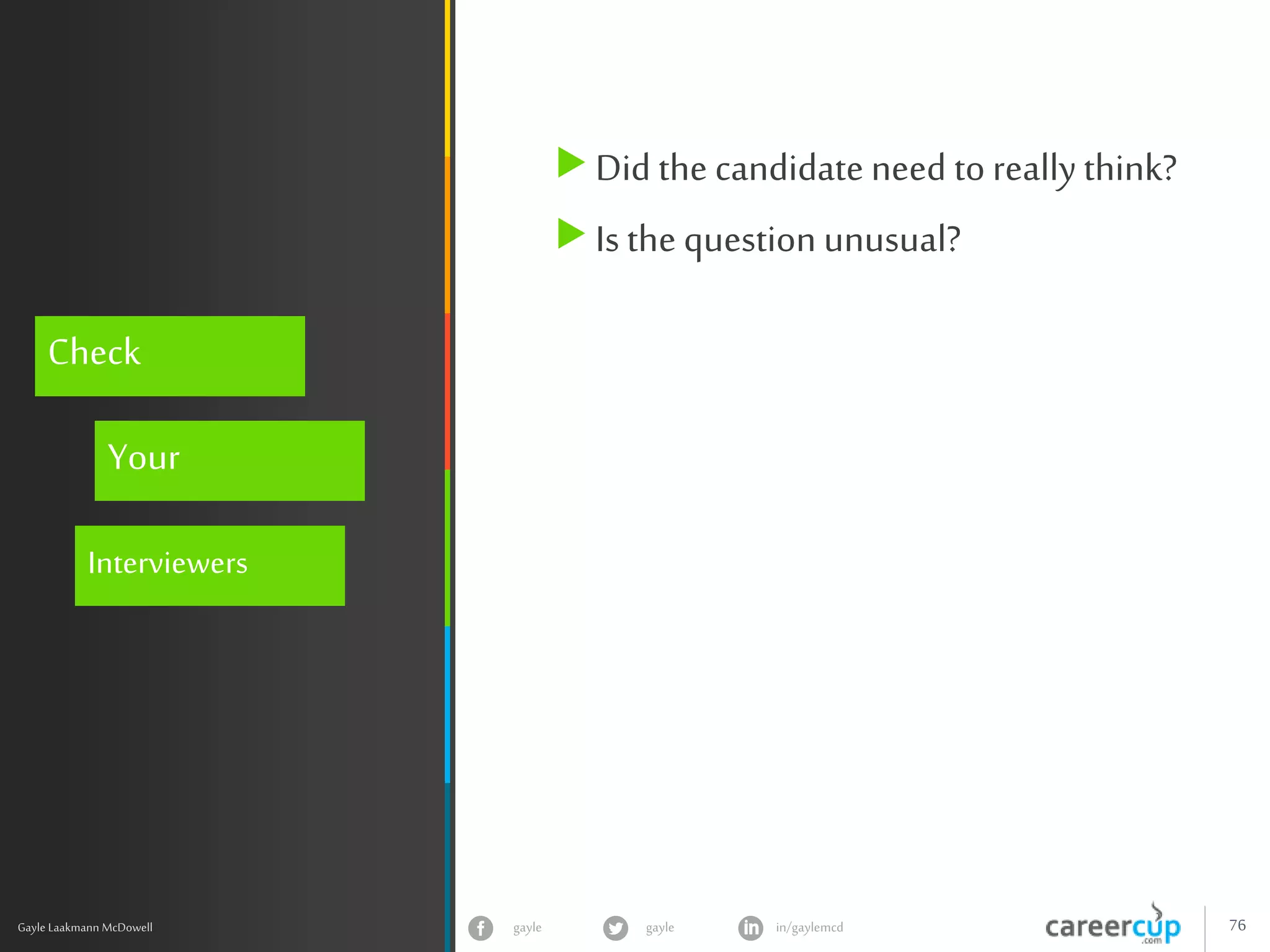 gayle in/gaylemcdgayle 76
z
Gayle Laakmann McDowell
Check
Your
Interviewers
Did the candidate need to reallythink?
Is the question unusual?
 