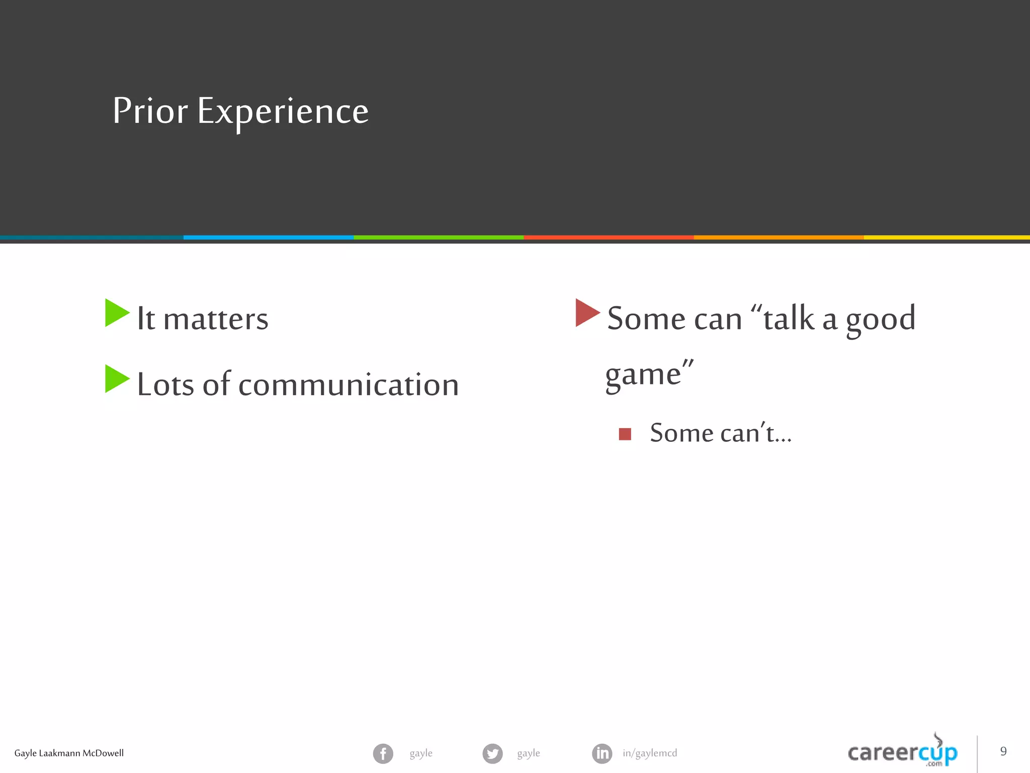 Gayle Laakmann McDowell 9gayle in/gaylemcdgayle
Prior Experience
It matters
Lots of communication
Some can “talka good
game”
 Somecan’t…
 