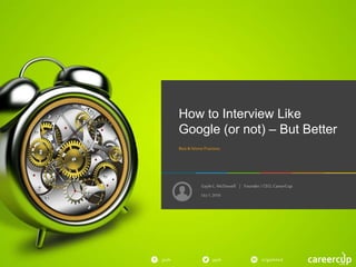 GayleL. McDowell | Founder/ CEO, CareerCup
gayle in/gaylemcdgayle
How to Interview Like
Google (or not) – But Better
Best& WorsePractices
Oct 1,2016
 