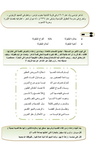 51
‫حلوة‬‫الطفولة‬NN‫أكواخ‬‫الطفولة‬
‫أغنية‬‫الطفولة‬‫أحلم‬‫الطفولة‬
‫عام‬ ‫ولد‬ ‫تونسى‬ ‫شاعر‬١٩٠٦، ‫الزيتونى‬ ‫المعهد‬ ‫فى‬ ‫وتعلم‬ ، ‫تونس‬ ‫جنوب‬ ‫الشابية‬ ‫قرية‬ ‫فى‬ ‫م‬
‫عام‬ ‫وتوفى‬ ‫التونسية‬ ‫الحقوق‬ ‫مدرسة‬ ‫فى‬ ‫وتخرج‬١٩٣٤‫الثورة‬ ‫بقضايا‬ ‫فيه‬ ‫اهتم‬ ، ‫شعر‬ ‫ديوان‬ ‫له‬ ، ‫م‬
‫الشعوب‬ ‫وحرية‬
‫عام‬ ‫ولد‬ ‫تونسى‬ ‫شاعر‬١٩٠٦، ‫الزيتونى‬ ‫المعهد‬ ‫فى‬ ‫وتعلم‬ ، ‫تونس‬ ‫جنوب‬ ‫الشابية‬ ‫قرية‬ ‫فى‬ ‫م‬
‫عام‬ ‫وتوفى‬ ‫التونسية‬ ‫الحقوق‬ ‫مدرسة‬ ‫فى‬ ‫وتخرج‬١٩٣٤‫الثورة‬ ‫بقضايا‬ ‫فيه‬ ‫اهتم‬ ، ‫شعر‬ ‫ديوان‬ ‫له‬ ، ‫م‬
‫الشعوب‬ ‫وحرية‬
، ‫اختارتها‬ ‫التى‬ ‫القصة‬ ‫لتعرض‬ ( ‫هناء‬ ) ‫دور‬ ‫وجاء‬ ، ‫كالعادة‬ ‫الصحا ب‬ ‫اجتمع‬ ، ‫المسابقة‬ ‫من‬ ‫الخير‬ ‫اليوم‬ ‫فى‬
‫وكيف‬ ، ‫طفولته‬ ‫أيام‬ ‫عن‬ ‫يتحدث‬ ، ‫شاعر‬ ‫قصة‬ ‫تحكى‬ ‫قصيدة‬ ‫تخيرت‬ ‫فقد‬ ... ‫لكم‬ ‫مفاجأة‬ ‫أعد‬ ‫أن‬ ‫قررت‬ ‫لقد‬ : ‫فقالت‬
‫اـا‬‫اـ‬ً‫ا‬‫اـ‬‫ب‬‫مصطح‬ ، ‫الجازة‬ ‫فى‬ ‫الساحرة‬ ‫الطبيعية‬ ‫مناظره‬ ‫بجمال‬ ‫للستمتاع‬ ‫إليه‬ ‫الذها ب‬ ‫ويحب‬ .. ‫الريف‬ ‫يعشق‬ ‫كان‬
!‫؟‬ ‫للريف‬ ‫حبه‬ ‫عن‬ ‫الشاعر‬ ‫عبر‬ ‫كيف‬ ‫ترى‬ .. ‫معه‬ ‫صديقه‬
، ‫اختارتها‬ ‫التى‬ ‫القصة‬ ‫لتعرض‬ ( ‫هناء‬ ) ‫دور‬ ‫وجاء‬ ، ‫كالعادة‬ ‫الصحا ب‬ ‫اجتمع‬ ، ‫المسابقة‬ ‫من‬ ‫الخير‬ ‫اليوم‬ ‫فى‬
‫وكيف‬ ، ‫طفولته‬ ‫أيام‬ ‫عن‬ ‫يتحدث‬ ، ‫شاعر‬ ‫قصة‬ ‫تحكى‬ ‫قصيدة‬ ‫تخيرت‬ ‫فقد‬ ... ‫لكم‬ ‫مفاجأة‬ ‫أعد‬ ‫أن‬ ‫قررت‬ ‫لقد‬ : ‫فقالت‬
‫اـا‬‫اـ‬ً‫ا‬‫اـ‬‫ب‬‫مصطح‬ ، ‫الجازة‬ ‫فى‬ ‫الساحرة‬ ‫الطبيعية‬ ‫مناظره‬ ‫بجمال‬ ‫للستمتاع‬ ‫إليه‬ ‫الذها ب‬ ‫ويحب‬ .. ‫الريف‬ ‫يعشق‬ ‫كان‬
!‫؟‬ ‫للريف‬ ‫حبه‬ ‫عن‬ ‫الشاعر‬ ‫عبر‬ ‫كيف‬ ‫ترى‬ .. ‫معه‬ ‫صديقه‬
‫المطير‬ ‫الاـاـاـروض‬ ‫حلوة‬ ‫ة‬ ‫للحاـاـاـاـيا‬ ‫كاـاـاـاـانت‬ ‫أياـاـاـاـام‬
‫النمير‬ ‫الماـاـاـاء‬ ‫جاـاـاـداول‬ ‫اـاـن‬ ‫بياـاـ‬ ‫العصفاـور‬ ‫ووداعاـة‬
‫السرور‬ ‫ماـرح‬ ‫سوى‬ ‫نياـاـاـاـاـا‬ ‫الاـد‬ ‫ماـن‬ ‫نعاـاـرف‬ ‫لم‬ ‫أيام‬
‫الطيور‬ ‫أعشاش‬ ‫اـاـت‬‫ح‬‫ت‬ ‫لة‬ ‫الطفاـو‬ ‫أكاـاـاـواخ‬ ‫وباـاـاـناء‬
‫نثاـاـاـاـاـور‬ ‫ول‬ ‫نضاـاـاـج‬ ‫فل‬ ‫ح‬ ‫الاـاـر‬ ‫فتهدماـاـاـها‬ ‫نباـاـاـاـاـنى‬
‫بالخرير‬ ‫تلغو‬ ‫وهاـى‬ ‫قاـاـاـى‬ ‫اـاـاـاـوا‬‫س‬‫ال‬ ‫أغنياـاـاـة‬ ‫ونعياـاـاـد‬
‫للحاـاـاـبور‬ ‫و‬ ‫للحاـاـاـياة‬ ‫باـاـل‬ ‫كالبل‬ ‫نرقاـص‬ ‫و‬ ‫ونشاـاـدو‬
‫الكباـاـير‬ ‫والناـهر‬ ‫الرحب‬ ‫ء‬ ‫للفضاـاـا‬ ‫نناـاـاـاـثر‬ ‫ونظاـاـاـاـاـل‬
‫الغاـرور‬ ‫حلو‬ ‫أو‬ ‫الحلم‬ ‫اـن‬ ‫ماـاـ‬ ‫فؤادياـاـاـاـنا‬ ‫فاـاـى‬ ‫ماـاـاـاـا‬
( ‫جميلة‬ ‫قصيدة‬ ‫حقا‬ ‫إنها‬ ) ‫زملهؤها،قائلين‬ ‫لها‬ ‫،صفق‬ ‫وشرحها‬ ‫القصيدة‬ ‫إلقاء‬ ‫من‬ ( ‫هناء‬ ) ‫انتهاء‬ ‫بعد‬
(!‫؟‬ ‫الد ب‬ ‫جماعة‬ ‫أعلنتها‬ ‫التى‬ ‫بالجائزة‬ ‫سيفوز‬ ‫أينا‬ ‫ترى‬ ) : ‫مروان‬ ‫قال‬
‫جميعا‬ ‫ال‬ ‫فليوفقنا‬ .. ‫طيبا‬ ‫عمل‬ ‫أدينا‬ ‫أننا‬ ‫المهم‬ ‫وإنما‬ ، ‫يهم‬ ‫ل‬ ‫هذا‬ ) : ‫مبتسما‬ ‫على‬ ‫قال‬
( ‫جميلة‬ ‫قصيدة‬ ‫حقا‬ ‫إنها‬ ) ‫زملهؤها،قائلين‬ ‫لها‬ ‫،صفق‬ ‫وشرحها‬ ‫القصيدة‬ ‫إلقاء‬ ‫من‬ ( ‫هناء‬ ) ‫انتهاء‬ ‫بعد‬
(!‫؟‬ ‫الد ب‬ ‫جماعة‬ ‫أعلنتها‬ ‫التى‬ ‫بالجائزة‬ ‫سيفوز‬ ‫أينا‬ ‫ترى‬ ) : ‫مروان‬ ‫قال‬
‫جميعا‬ ‫ال‬ ‫فليوفقنا‬ .. ‫طيبا‬ ‫عمل‬ ‫أدينا‬ ‫أننا‬ ‫المهم‬ ‫وإنما‬ ، ‫يهم‬ ‫ل‬ ‫هذا‬ ) : ‫مبتسما‬ ‫على‬ ‫قال‬
 