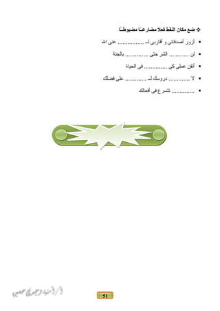 51
‫ضع‬‫مكان‬‫النقط‬‫فعل‬‫ـا‬ً‫ا‬‫ـ‬‫مضارع‬‫ـا‬ً‫ا‬‫ـ‬‫مضبوط‬
‫أزور‬‫أصدقائى‬‫و‬‫أقاربى‬‫لاـاـ‬‫عنى‬ ................‫ال‬
‫لن‬‫الشر‬ ............‫حتى‬‫بالجنة‬ ..............
‫أتقن‬‫عملى‬‫كى‬‫فى‬ ..............‫الحياة‬
‫ل‬‫دروسك‬ .............‫لاـاـ‬‫على‬ .............‫فضلك‬
‫تتسرع‬ ..............‫فى‬‫أفعالك‬
 