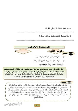 51
‫إلم‬‫يدعو‬‫الحديث‬‫الوارد‬‫فى‬‫الفقرة‬‫؟‬
..............................................................................................................
‫ماذا‬‫يحدث‬‫لو‬‫قاطعت‬‫ئا‬ً‫ا‬‫مخط‬‫فى‬‫أثناء‬‫حديثه‬‫؟‬
.............................................................................................................
‫مثل‬‫القائم‬‫على‬‫حدلود‬‫ال‬‫لوالواقع‬‫فيها‬
‫موقف‬‫الجماعة‬‫من‬‫المخالفين‬‫للوامر‬‫ال‬
‫قال‬‫رسول‬‫ال‬‫غصلي‬‫ال‬‫عليه‬‫وسلم‬:
‫المنكرات‬ ‫من‬ ‫لوموقفهم‬ ‫الناس‬ ‫حال‬ - ‫لومسلم‬ ‫عليه‬ ‫ال‬ ‫صلى‬ - ‫الرمسول‬ ‫فيه‬ ‫يشبه‬ ‫عظيم‬ ‫مثل‬ ‫هذا‬
‫أعلى‬ ‫بعضهم‬ ‫نصيب‬ ‫فكان‬ ، ‫أماكنهم‬ ‫اقتسموا‬ ‫لوقد‬ ، ‫السفينة‬ ‫ركاب‬ ‫بحال‬ ‫المجتمع‬ ‫فى‬ ‫المنتشرة‬
‫على‬ ‫ممرهم‬ ‫كــان‬ ‫لولما‬ ، ‫الماء‬ ‫ليستقوا‬ ‫لعلى‬ ‫يصعدلوا‬ ‫أن‬ ‫لبد‬ ، ‫أمسفلها‬ ‫الخر‬ ‫لوالبعض‬ ‫السفينة‬
‫فى‬ ‫ـا‬ً‫ا‬‫ثقبـ‬ ‫يثقبوا‬ ‫أن‬ ‫على‬ ‫عزموا‬ ، ‫منهم‬ ‫تأذلوا‬ ‫العلوة‬ ‫أهل‬ ‫أن‬ ‫رألوا‬ ‫فلما‬ ، ‫بهم‬ ‫تأذلوا‬ ‫العلو‬ ‫أهل‬
‫إلى‬ ‫مسيؤدى‬ ‫الصغير‬ ‫الثقب‬ ‫هذا‬ ‫أن‬ ‫هؤلء‬ ‫يدر‬ ‫لولم‬ ، ‫الماء‬ ‫علــى‬ ‫منه‬ ‫يحصلوا‬ ‫كـــى‬ ‫نصيبهم‬
. ‫الجميع‬ ‫هـــلك‬
‫بعضهم‬ ‫فأغصاب‬ ، ‫سفينة‬ ‫علي‬ ‫استهموا‬ ‫قوم‬ ‫كمثل‬ ‫فيها‬ ‫والواقع‬ ، ‫ال‬ ‫حدود‬ ‫علي‬ ‫القائم‬ ‫"مثل‬
، ‫فوقهم‬ ‫من‬ ‫علي‬ ‫مروا‬ ‫الماء‬ ‫من‬ ‫استقوا‬ ‫إذا‬ ‫أسفلها‬ ‫في‬ ‫الذين‬ ‫فكان‬ ، ‫أسفلها‬ ‫وبعضهم‬ ، ‫أعلها‬
‫و‬ ‫هلكوا‬ ‫أرادوا‬ ‫وما‬ ‫تركوهم‬ ‫فان‬ ، ‫فوقنا‬ ‫من‬ ‫نؤذ‬ ‫ولم‬ ‫خرقا‬ ‫نصيبنا‬ ‫في‬ ‫خرقنا‬ ‫أنا‬ ‫لو‬ : ‫فقالوا‬
" ‫دجميعا‬ ‫ونجوا‬ ، ‫نجوا‬ ‫أيديهم‬ ‫أخذواعلي‬ ‫وان‬ ، ‫دجميعا‬ ‫هلكوا‬
‫بعضهم‬ ‫فأغصاب‬ ، ‫سفينة‬ ‫علي‬ ‫استهموا‬ ‫قوم‬ ‫كمثل‬ ‫فيها‬ ‫والواقع‬ ، ‫ال‬ ‫حدود‬ ‫علي‬ ‫القائم‬ ‫"مثل‬
، ‫فوقهم‬ ‫من‬ ‫علي‬ ‫مروا‬ ‫الماء‬ ‫من‬ ‫استقوا‬ ‫إذا‬ ‫أسفلها‬ ‫في‬ ‫الذين‬ ‫فكان‬ ، ‫أسفلها‬ ‫وبعضهم‬ ، ‫أعلها‬
‫و‬ ‫هلكوا‬ ‫أرادوا‬ ‫وما‬ ‫تركوهم‬ ‫فان‬ ، ‫فوقنا‬ ‫من‬ ‫نؤذ‬ ‫ولم‬ ‫خرقا‬ ‫نصيبنا‬ ‫في‬ ‫خرقنا‬ ‫أنا‬ ‫لو‬ : ‫فقالوا‬
" ‫دجميعا‬ ‫ونجوا‬ ، ‫نجوا‬ ‫أيديهم‬ ‫أخذواعلي‬ ‫وان‬ ، ‫دجميعا‬ ‫هلكوا‬
 