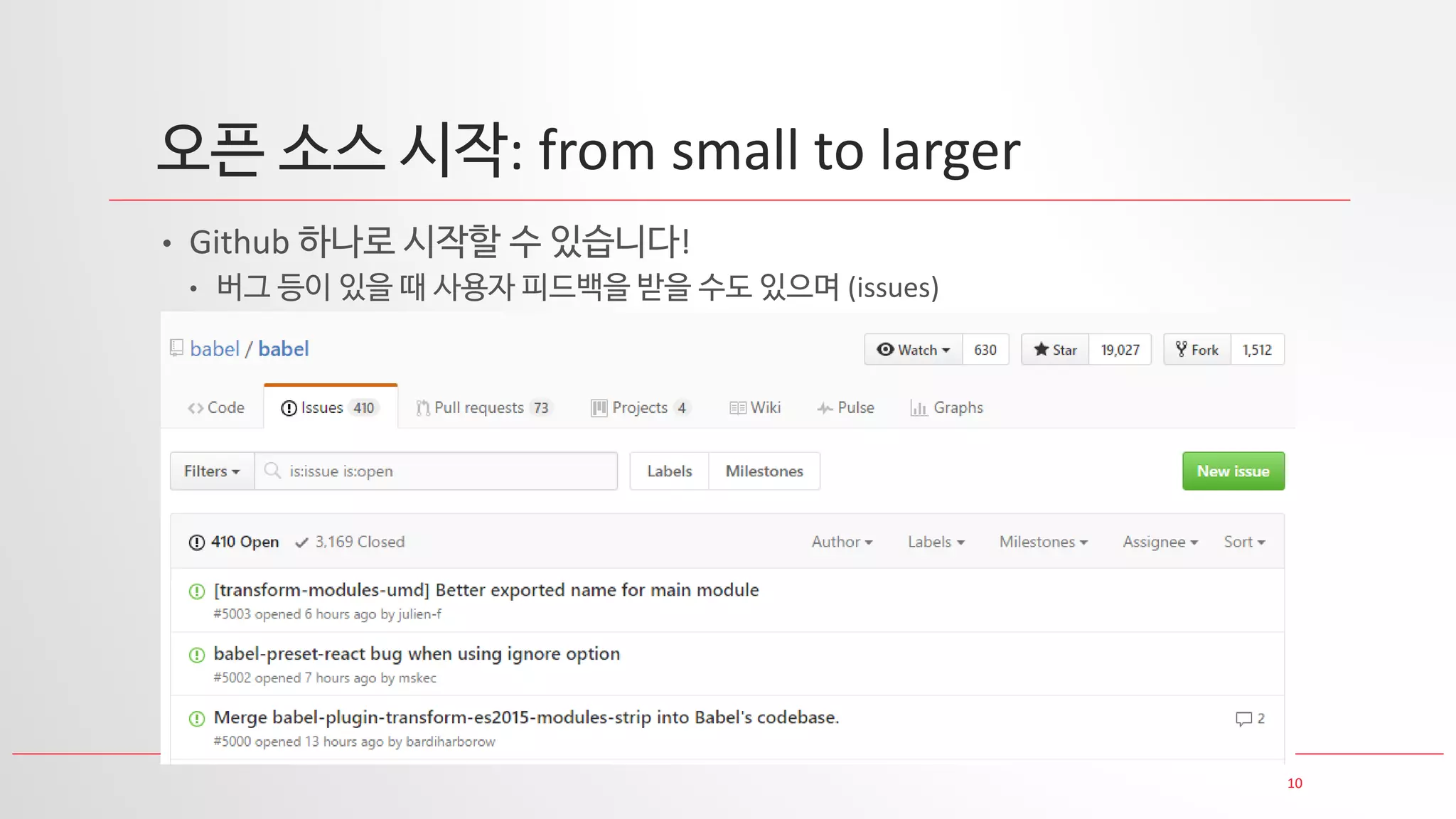 10
오픈 소스 시작: from small to larger
• Github 하나로 시작할 수 있습니다!
• 버그 등이 있을 때 사용자 피드백을 받을 수도 있으며 (issues)
 