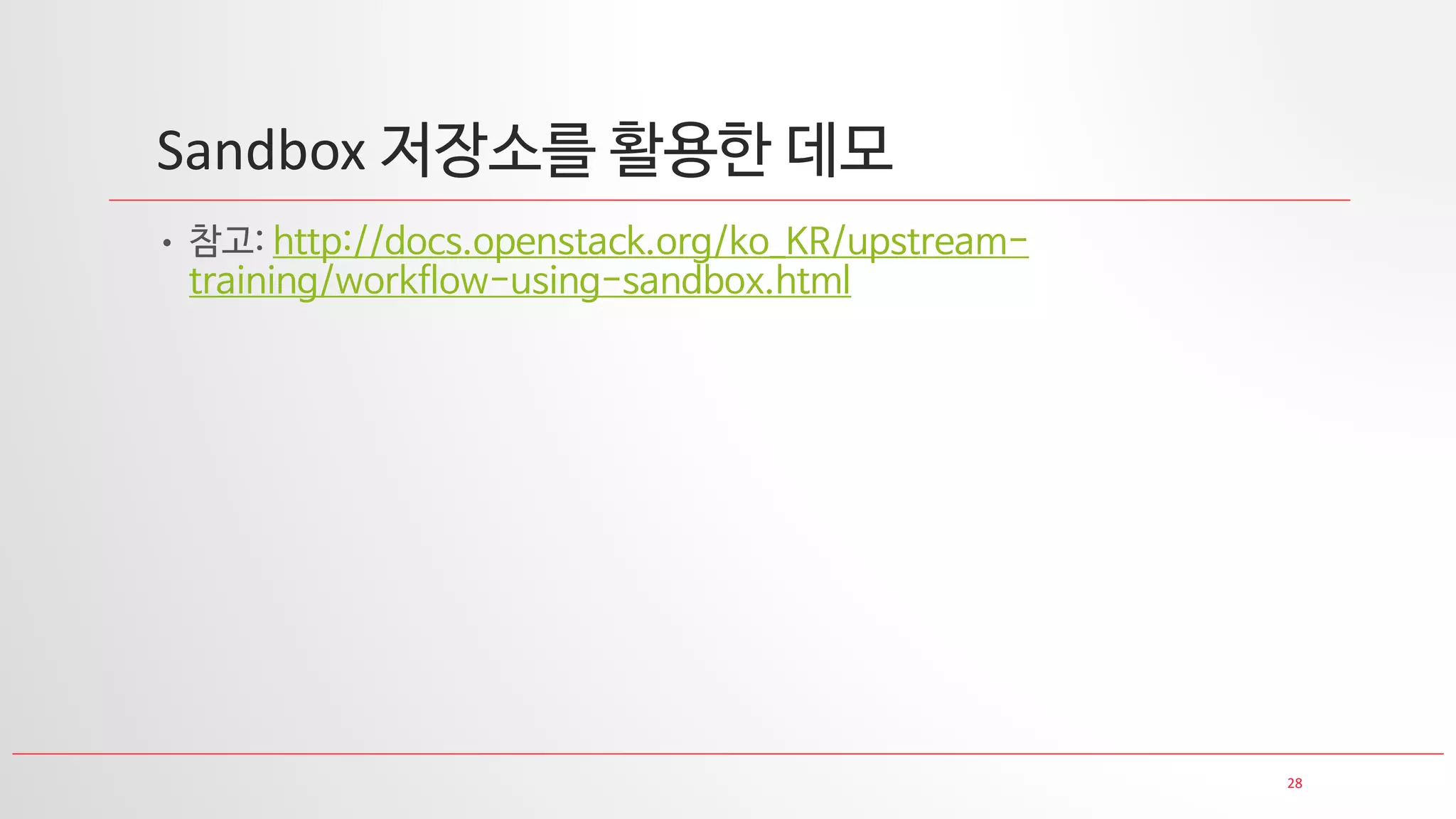 28
Sandbox 저장소를 활용한 데모
• 참고: http://docs.openstack.org/ko_KR/upstream-
training/workflow-using-sandbox.html
 