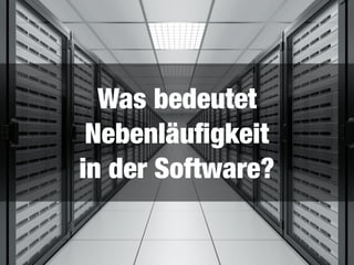 Was bedeutet 
Nebenläuﬁgkeit 
in der Software?
 