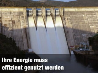 Ihre Energie muss 
efﬁzient genutzt werden
 