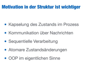 Motivation in der Struktur ist wichtiger
• Kapselung des Zustands im Prozess

• Kommunikation über Nachrichten

• Sequentielle Verarbeitung

• Atomare Zustandsänderungen

• OOP im eigentlichen Sinne
 