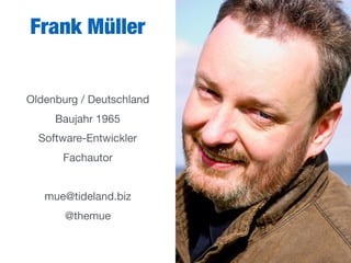 Frank Müller
Oldenburg / Deutschland

Baujahr 1965

Software-Entwickler

Fachautor

mue@tideland.biz

@themue
 