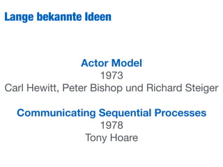 Lange bekannte Ideen
Actor Model
1973 
Carl Hewitt, Peter Bishop und Richard Steiger

Communicating Sequential Processes
1978

Tony Hoare
 