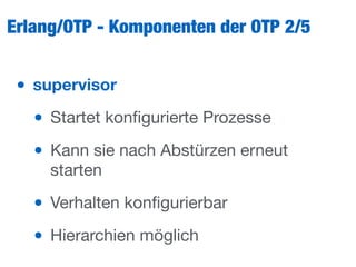 Erlang/OTP - Komponenten der OTP 2/5
• supervisor
• Startet konﬁgurierte Prozesse

• Kann sie nach Abstürzen erneut
starten

• Verhalten konﬁgurierbar

• Hierarchien möglich
 