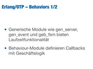 Erlang/OTP – Behaviors 1/2
• Generische Module wie gen_server,
gen_event und geb_fsm bieten
Laufzeitfunktionalität

• Behaviour-Module deﬁnieren Callbacks
mit Geschäftslogik
 