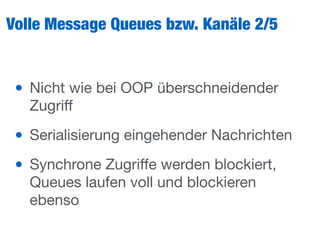 Volle Message Queues bzw. Kanäle 2/5
• Nicht wie bei OOP überschneidender
Zugriﬀ

• Serialisierung eingehender Nachrichten

• Synchrone Zugriﬀe werden blockiert,
Queues laufen voll und blockieren
ebenso
 