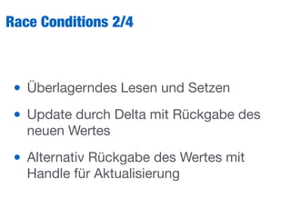 Race Conditions 2/4
• Überlagerndes Lesen und Setzen

• Update durch Delta mit Rückgabe des
neuen Wertes

• Alternativ Rückgabe des Wertes mit
Handle für Aktualisierung
 