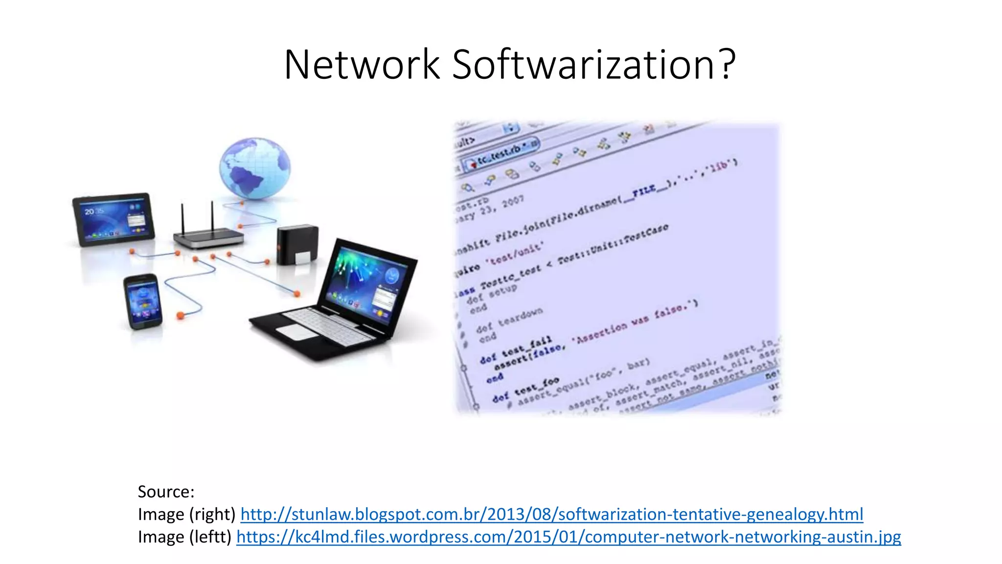 Network Softwarization?
Source:
Image (right) http://stunlaw.blogspot.com.br/2013/08/softwarization-tentative-genealogy.html
Image (leftt) https://kc4lmd.files.wordpress.com/2015/01/computer-network-networking-austin.jpg
 