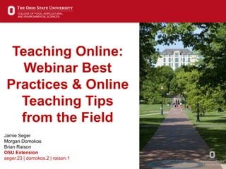 1
Teaching Online:
Webinar Best
Practices & Online
Teaching Tips
from the Field
Jamie Seger
Morgan Domokos
Brian Raison
OSU Extension
seger.23 | domokos.2 | raison.1
 
