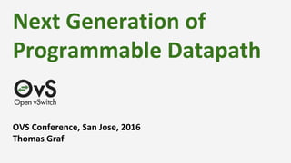 Next Generation of
Programmable Datapath
OVS Conference, San Jose, 2016
Thomas Graf
 