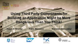 Using Third Party Components for
Building an Application Might be More
Dangerous Than You Think!
Achim D. Brucker Fabio Massacci Stanislav Dashevskyi
 
