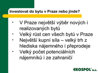 Investovat do bytu v Praze nebo jinde?
• V Praze největší výběr nových i
realizovaných bytů
• Velký růst cen všech bytů v Praze
• Největší kupní síla – velký trh z
hlediska nájemného i přeprodeje
• Velký počet potenciálních
nájemníků i ze zahraničí
 