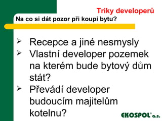Na co si dát pozor při koupi bytu?
 Recepce a jiné nesmysly
 Vlastní developer pozemek
na kterém bude bytový dům
stát?
 Převádí developer
budoucím majitelům
kotelnu?
Triky developerů
 