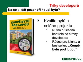 Na co si dát pozor při koupi bytu?
 Kvalita bytů a
celého projektu
 Nutná důsledná
kontrola ze strany
developera
 Rádce pro klienty a
bestseller: ,,Koupě
bytu pod lupou‘‘
Triky developerů
 