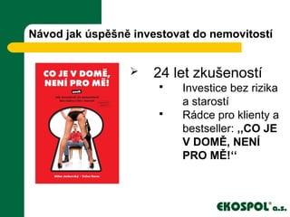 Návod jak úspěšně investovat do nemovitostí
 24 let zkušeností
 Investice bez rizika
a starostí
 Rádce pro klienty a
bestseller: ,,CO JE
V DOMĚ, NENÍ
PRO MĚ!‘‘
 