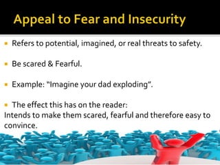  Refers to potential, imagined, or real threats to safety.
 Be scared & Fearful.
 Example: “Imagine your dad exploding”.
 The effect this has on the reader:
Intends to make them scared, fearful and therefore easy to
convince.
 