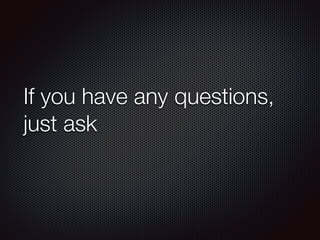 If you have any questions,
just ask
 