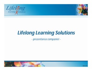 Lifelong Learning Solutions
- prezentarea companiei -
 